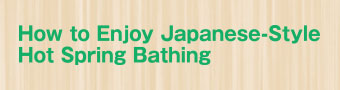 How to Enjoy Japanese-Style Hot Spring Bathing